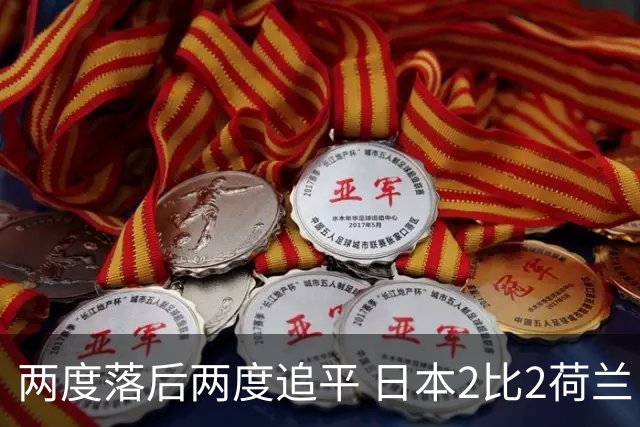 两度落后两度追平 日本2比2荷兰 延续亚洲球队不败纪录