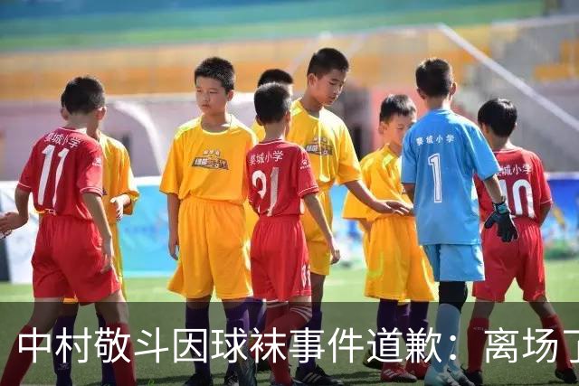 中村敬斗因球袜事件道歉：离场了大概两三分钟，给球队添了麻烦