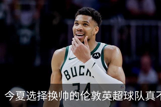 今夏选择换帅的伦敦英超球队真不少，下赛季他们的成绩会如何呢？