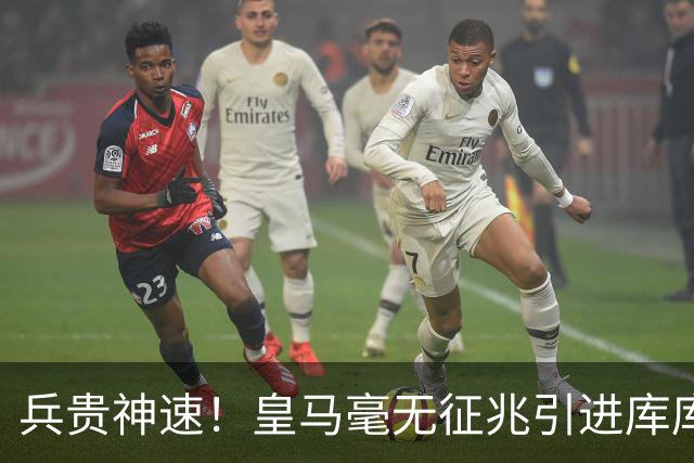 兵贵神速！皇马毫无征兆引进库库 36h敲定B席 两天谈好科纳特...