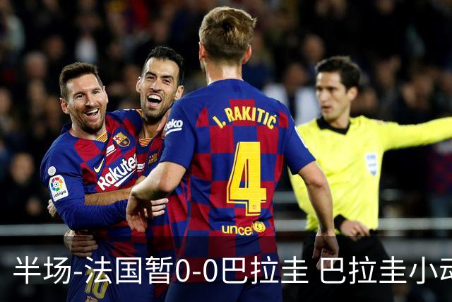 半场-法国暂0-0巴拉圭 巴拉圭小动作不断 法国8成控球双方0射正