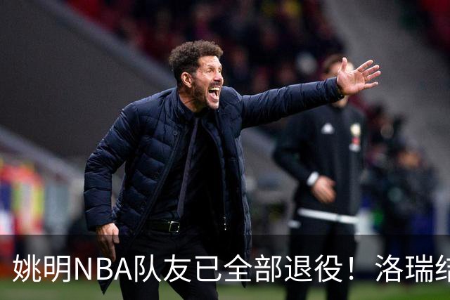 姚明NBA队友已全部退役！洛瑞结束20年生涯，以猛龙球员身份退役