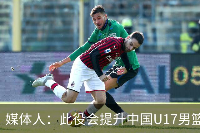 媒体人：此役会提升中国U17男篮的信心 大家该相信自己是有实力的