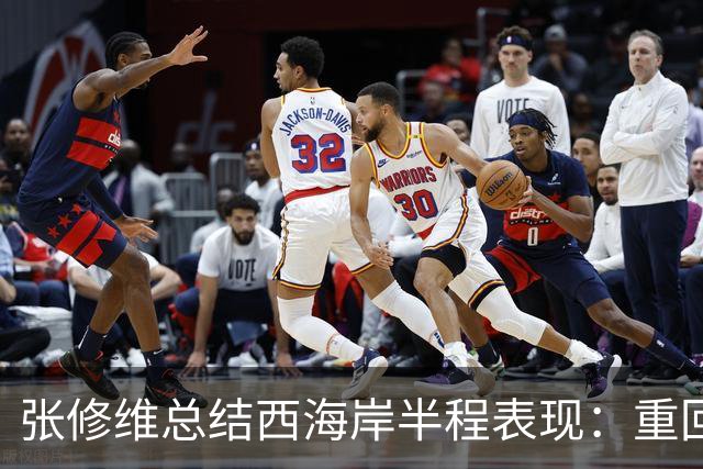 张修维总结西海岸半程表现：重回正轨，戒骄戒躁迎接下半赛季挑战