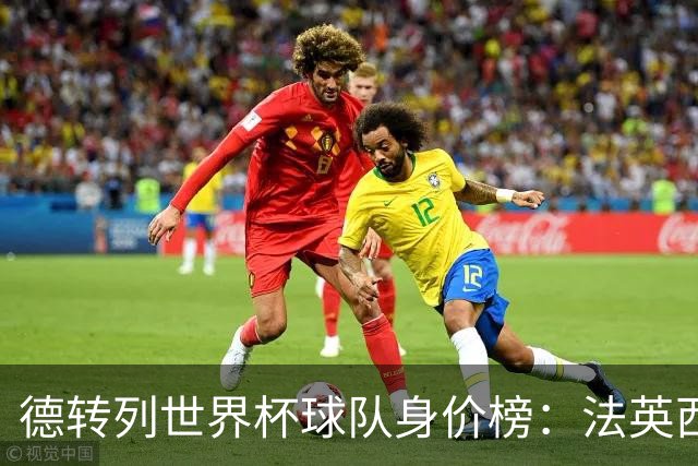 德转列世界杯球队身价榜：法英西列前三，葡德巴均超9亿欧