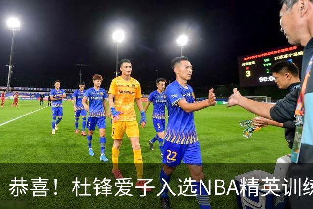 恭喜！杜锋爱子入选NBA精英训练营，胡明轩最新消息，麦考尔离队返美