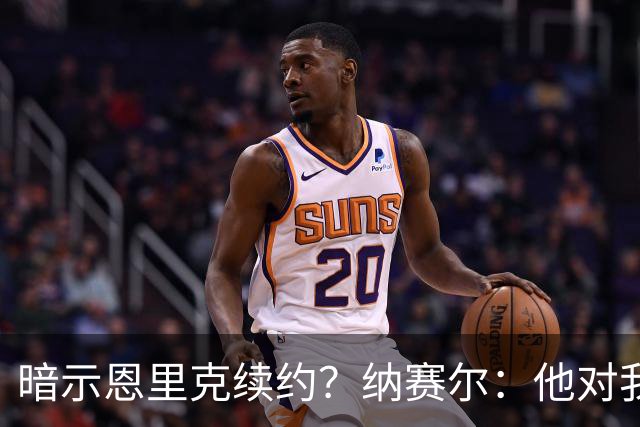 暗示恩里克续约？纳赛尔：他对我们非常满意，在巴黎也很开心