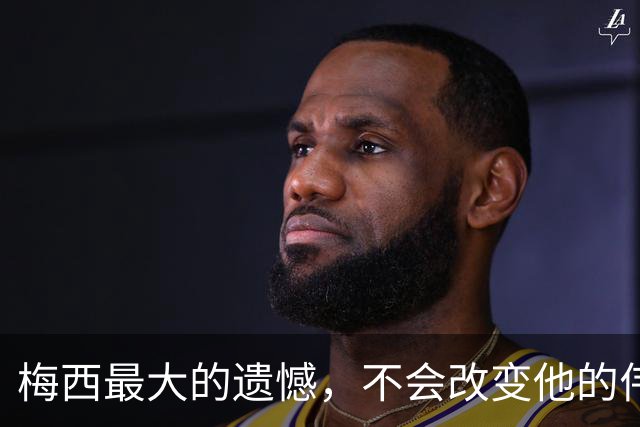 梅西最大的遗憾，不会改变他的伟大