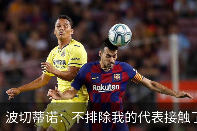 波切蒂诺：不排除我的代表接触了米兰 我确实见了几家俱乐部