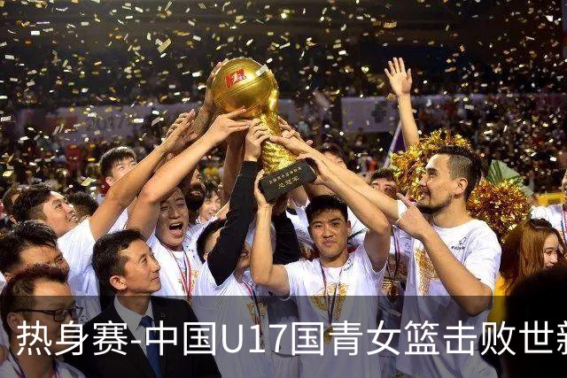 热身赛-中国U17国青女篮击败世新大学女篮 豪取两连胜