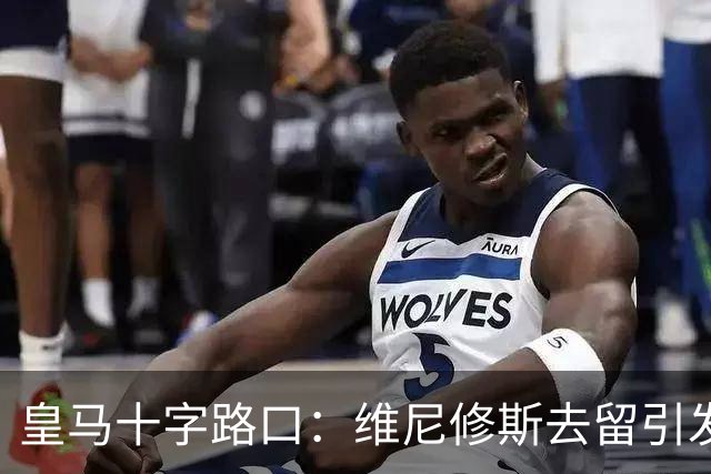 皇马十字路口：维尼修斯去留引发多米诺效应，今夏必须做出抉择