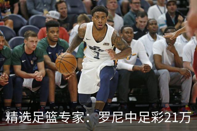 精选足篮专家：罗尼中足彩21万 白衣解球中15万