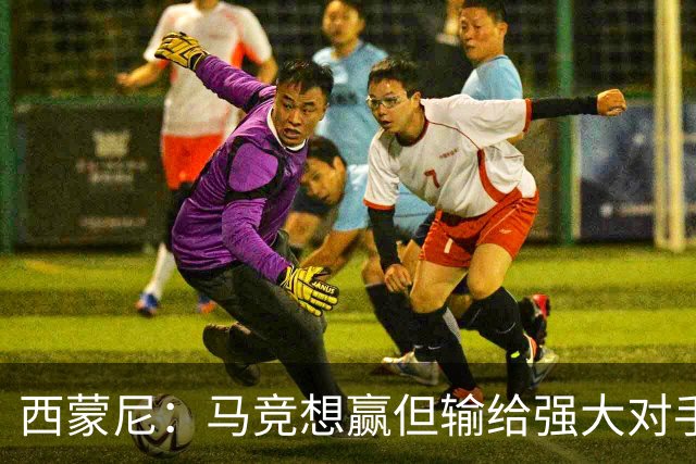 西蒙尼：马竞想赢但输给强大对手 比赛方式没问题