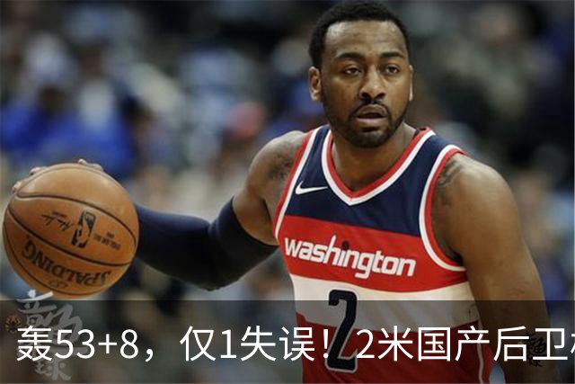 轰53+8，仅1失误！2米国产后卫横空出世：他是赵睿最佳接班人？