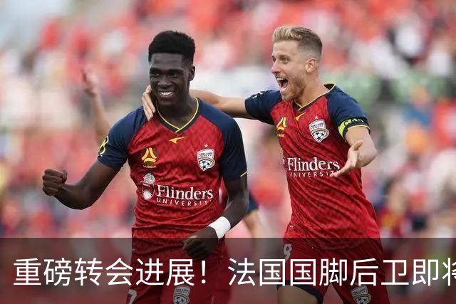 重磅转会进展！法国国脚后卫即将接受切尔西体检5200万镑成交，双方签约6年