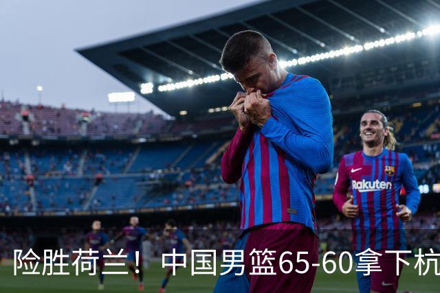 险胜荷兰！中国男篮65-60拿下杭州热身赛，廖三宁21分7助成头号功臣