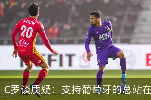 C罗谈质疑：支持葡萄牙的总站在我这一边 至于其余的，全都是垃圾