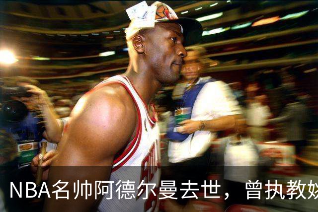 NBA名帅阿德尔曼去世，曾执教姚明，还率火箭打出22连胜