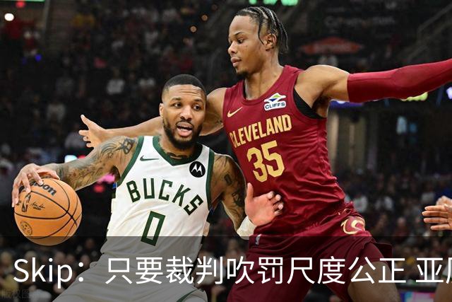 Skip：只要裁判吹罚尺度公正 亚历山大就是知道如何站上罚球线